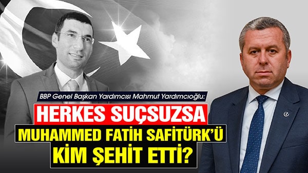 Yardımcıoğlu: Herkes Suçsuzsa Muhammed Fatih Safitürk’ü Kim Şehit Etti