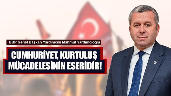Yardımcıoğlu; Cumhuriyet, Kurtuluş Mücadelesinin Eseridir!