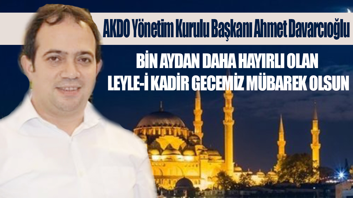 DAVARCIOĞLU, “BİN AYDAN DAHA HAYIRLI OLAN LEYLE-İ KADİR GECEMİZ MÜBAREK OLSUN”