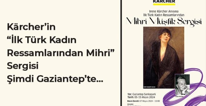 Kärcher’in “İlk Türk Kadın Ressamlarından Mihri” Sergisi  Şimdi Gaziantep’te…